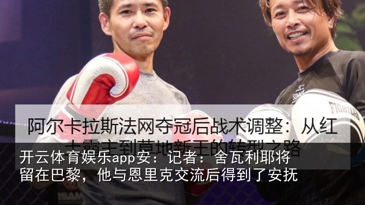 开云体育娱乐app安：记者：舍瓦利耶将留在巴黎，他与恩里克交流后得到了安抚