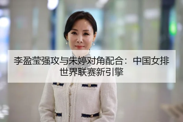 李盈莹强攻与朱婷对角配合：中国女排世界联赛新引擎