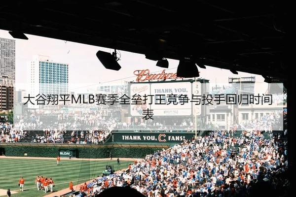 大谷翔平MLB赛季全垒打王竞争与投手回归时间表