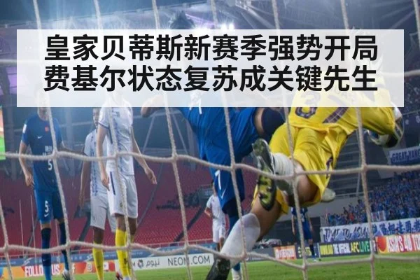 皇家贝蒂斯新赛季强势开局 费基尔状态复苏成关键先生
