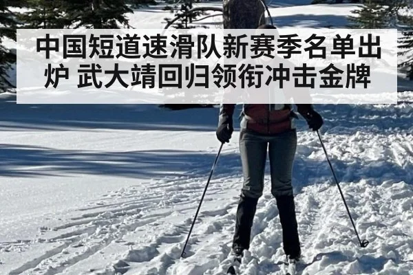 中国短道速滑队新赛季名单出炉 武大靖回归领衔冲击金牌