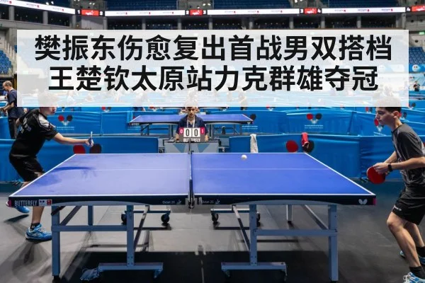 樊振东伤愈复出首战男双搭档王楚钦太原站力克群雄夺冠